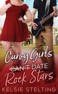 Curvy Girls Can't Date Rock Stars by Stelting, Kelsie