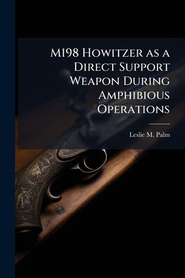 M198 Howitzer as a Direct Support Weapon During Amphibious Operations by Palm, Leslie M.