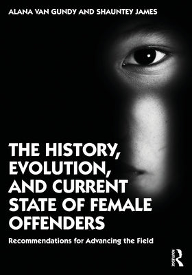 The History, Evolution, and Current State of Female Offenders: Recommendations for Advancing the Field by James, Shauntey