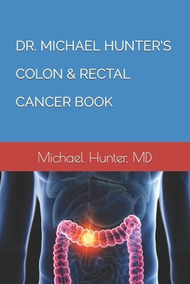 Dr. Michael Hunter's Colon & Rectal Cancer Book by Hunter, Michael