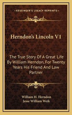 Herndon's Lincoln V1: The True Story Of A Great Life By William Herndon, For Twenty Years His Friend And Law Partner by Herndon, William H.
