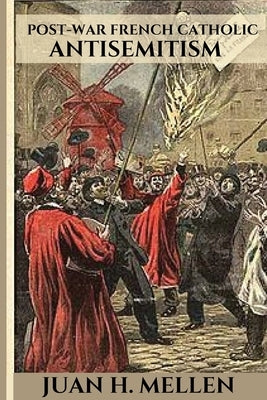 Post-War French Catholic Antisemitism by H. Mellen, Juan