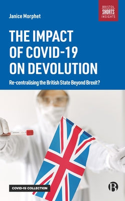 The Impact of Covid-19 on Devolution: Recentralising the British State Beyond Brexit? by Morphet, Janice
