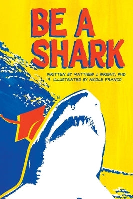 Be A Shark: The Secret Sauce to Winning in Life after High School by Wright, Matthew J.