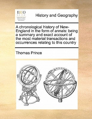 A Chronological History of New-England in the Form of Annals: Being a Summary and Exact Account of the Most Material Transactions and Occurrences Rela by Prince, Thomas