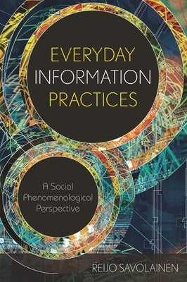 Everyday Information Practices: A Social Phenomenological Perspective by Savolainen, Reijo