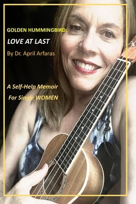 Golden Hummingbird: Love At Last: A Self-Help Memoir for Single Women by Arfaras, April
