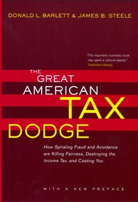 The Great American Tax Dodge: How Spiraling Fraud and Avoidance Are Killing Fairness, Destroying the Income Tax, and Costing You by Barlett, Donald L.