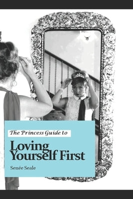 The Princess Guide to Loving Yourself First by Seale, Senee