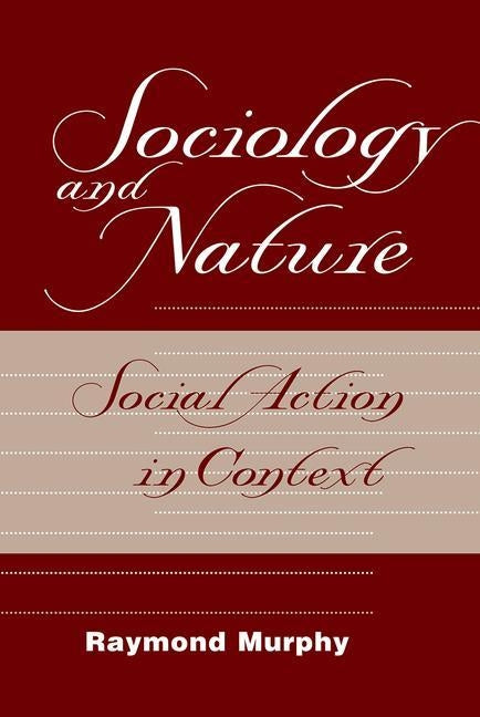 Sociology And Nature: Social Action In Context by Murphy, Raymond