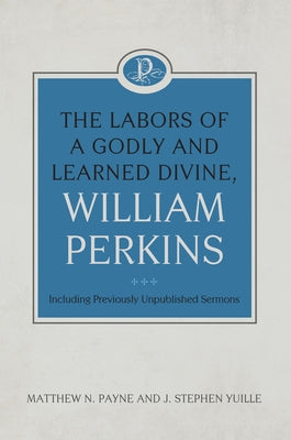 The Labors of a Godly and Learned Divine, William Perkins: Including Previously Unpublished Sermons by Payne, Matthew N.