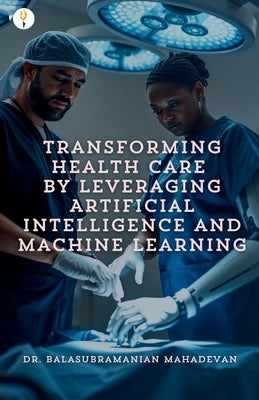 Transforming Health Care by Leveraging Artificial Intelligence and Machine Learning by Mahadevan, Balasubramanian