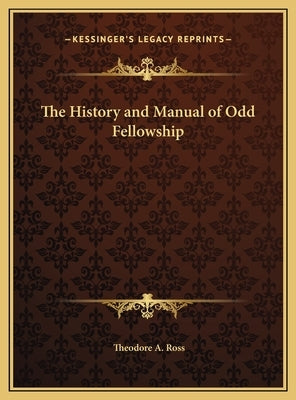 The History and Manual of Odd Fellowship by Ross, Theodore A.