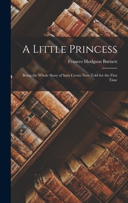 A Little Princess: Being the whole story of Sara Crewe now told for the first time by Burnett, Frances Hodgson