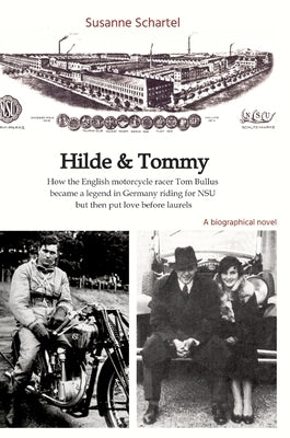 Hilde & Tommy: How the English motorcycle racer Tom Bullus became a legend in Germany riding for NSU but then put love before laurels by Schartel, Susanne