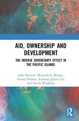 Aid, Ownership and Development: The Inverse Sovereignty Effect in the Pacific Islands by Overton, John
