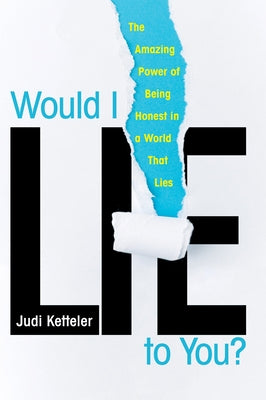 Would I Lie to You?: The Amazing Power of Being Honest in a World That Lies by Ketteler, Judi