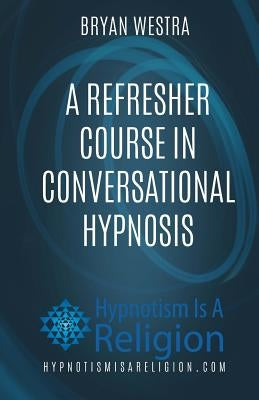 A Refresher Course In Conversational Hypnosis by Westra, Bryan