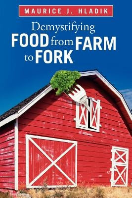 Demystifying Food from Farm to Fork by Hladik, Maurice J.