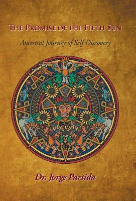 The Promise of the Fifth Sun: Ancestral Journey of Self-Discovery by Partida, Jorge