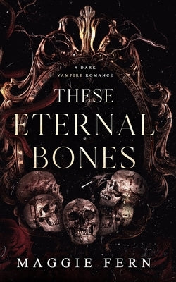 These Eternal Bones: A Dark Vampire Romance by Fern, Maggie