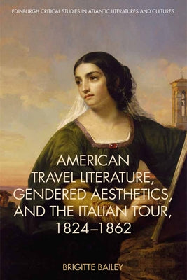 American Travel Literature, Gendered Aesthetics and the Italian Tour, 1824-62 by Bailey, Brigitte