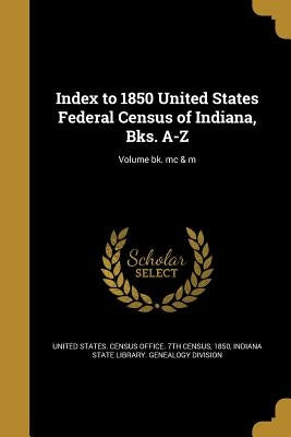 Index to 1850 United States Federal Census of Indiana, Bks. A-Z; Volume bk. mc & m by United States Census Office 7th Census