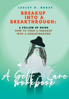 Breakup to Breakthrough: How to Turn a Breakup into a Breakthrough - Self - Care Coloring Workbook by Nurse, Lesley D.
