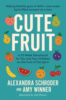 Cute Fruit: A 52-Week Devotional for You and Your Children on the Fruit of the SpiritAlexandra Schroder by Winner, Amy