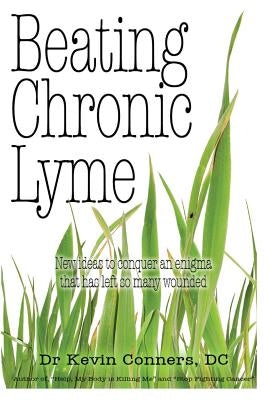Beating Chronic Lyme: New ideas to conquer an enigma that has left so many wounded by Conners, Kevin