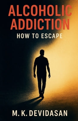 Alcoholic Addiction - How to Escape by Devidasan, M. K.