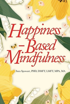 Happiness-Based Mindfulness by Spowart, Sara