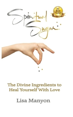 Spiritual Sugar: The Divine Ingredients to Heal Yourself With Love by Manyon, Lisa
