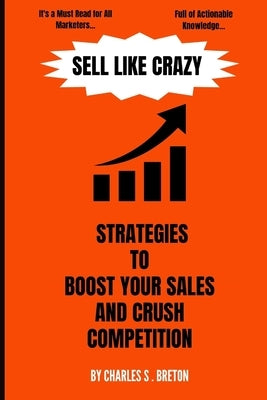 Sell Like Crazy: Strategies To Boost Your Sales And Crush Competition by Breton, Charles S.