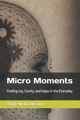 Micro Moments: Finding Joy, Clarity, and Hope in the Everyday by Dawson, Andrew J.