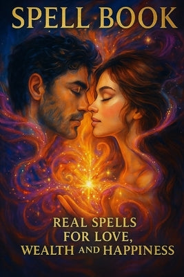 Spell Book Real Spells for Love, Wealth and Happiness: This Spell Book is Essential to Improve Your Life Using White Magic. Perfect for Newbies, Witch by Scialoia, Ken
