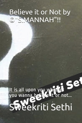 Believe it or Not by (c)"S.MANNAH"!!: It is all upon you whether you wanna believe it or not... by Sethi, Sweekriti