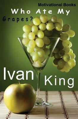 Motivational Books: Who Ate My Grapes? [Motivational] by King, Ivan