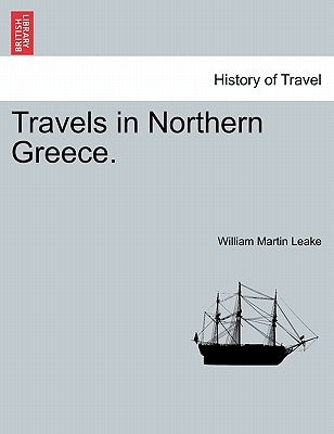 Travels in Northern Greece. by Leake, William Martin