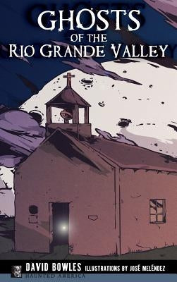 Ghosts of the Rio Grande Valley by Bowles, David