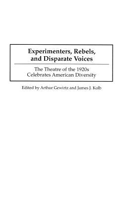 Experimenters, Rebels, and Disparate Voices: The Theatre of the 1920s Celebrates American Diversity by Gewirtz, Arthur