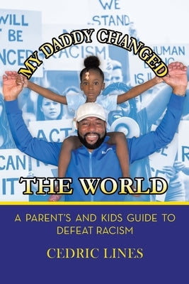 My Daddy Changed the World: A Parent's and Kids Guide to Defeat Racism by Lines, Cedric