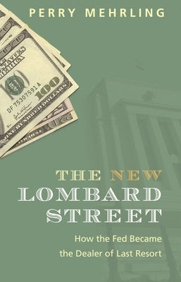 The New Lombard Street: How the Fed Became the Dealer of Last Resort by Mehrling, Perry