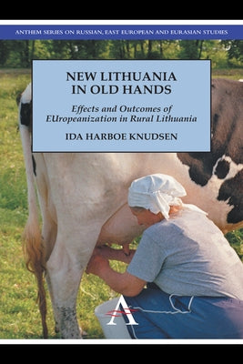 New Lithuania in Old Hands: Effects and Outcomes of Europeanization in Rural Lithuania by Harboe Knudsen, Ida