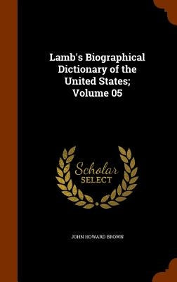 Lamb's Biographical Dictionary of the United States; Volume 05 by Brown, John Howard