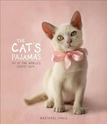 The Cat's Pajamas: 101 of the World's Cutest Cats by Hale, Rachael