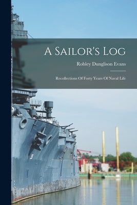 A Sailor's Log: Recollections Of Forty Years Of Naval Life by Evans, Robley Dunglison