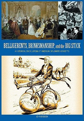 Belligerents, Brinkmanship, and the Big Stick: A Historical Encyclopedia of American Diplomatic Concepts by Dobson, John M.