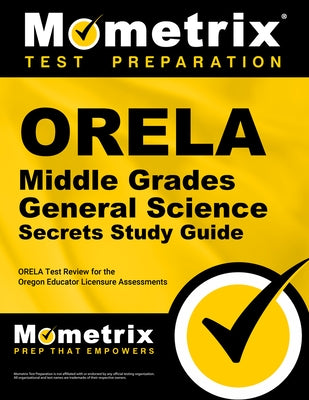 Orela Middle Grades General Science Secrets Study Guide: Orela Test Review for the Oregon Educator Licensure Assessments by Mometrix Oregon Teacher Certification Te