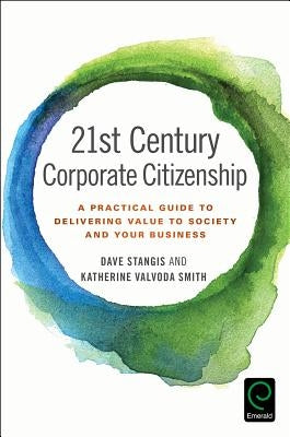 21st Century Corporate Citizenship: A Practical Guide to Delivering Value to Society and Your Business by Stangis, Dave